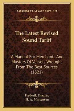portada The Latest Revised Sound Tariff: A Manual For Merchants And Masters Of Vessels Wrought From The Best Sources (1821) (en Inglés)