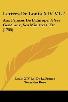 portada lettres de louis xiv v1-2: aux princes de l'europe, a ses generaux, ses ministres, etc. (1755) (in English)