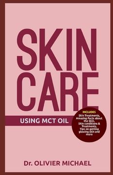 portada Skin Care Using McT Oil: Skin Treatments, Amazing Facts about the Skin, Skin conditions & Treatments, Tips on getting glowing skin and more (en Inglés)