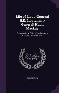 portada Life of Lieut.-General [I.E. Lieutenant-General] Hugh Mackay: Commander in Chief of the Forces in Scotland, 1689 and 1690 (en Inglés)