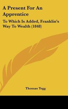 portada a present for an apprentice: to which is added, franklin's way to wealth (1848) (en Inglés)