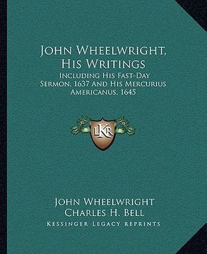 portada john wheelwright, his writings: including his fast-day sermon, 1637 and his mercurius americanus, 1645