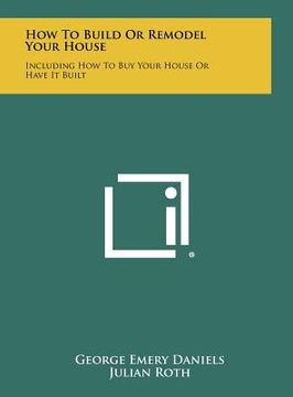 portada how to build or remodel your house: including how to buy your house or have it built (en Inglés)