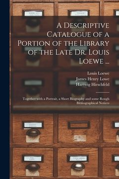 portada A Descriptive Catalogue of a Portion of the Library of the Late Dr. Louis Loewe ...: Together With a Portrait, a Short Biography and Some Rough Biblio (en Inglés)