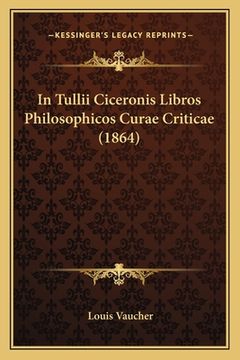 portada In Tullii Ciceronis Libros Philosophicos Curae Criticae (1864) (en Latin)