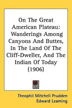 portada on the great american plateau: wanderings among canyons and buttes, in the land of the cliff-dweller, and the indian of today (1906) (in English)