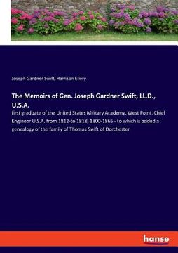 portada The Memoirs of Gen. Joseph Gardner Swift, LL.D., U.S.A.: first graduate of the United States Military Academy, West Point, Chief Engineer U.S.A. from