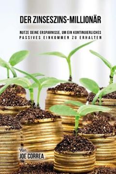portada Der Zinseszins-Millionär: Nutze Deine Ersparnisse, um ein Kontinuierliches Passives Einkommen zu Erhalten (en Alemán)
