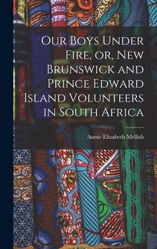 portada Our Boys Under Fire, or, New Brunswick and Prince Edward Island Volunteers in South Africa [microform] (en Inglés)