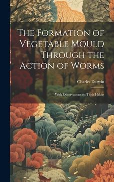 portada The Formation of Vegetable Mould Through the Action of Worms: With Observations on Their Habits (en Inglés)