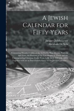 portada A Jewish Calendar for Fifty Years [microform]: Containing Detailed Tables of the Sabbaths, New Moons, Festivals and Fasts, the Portions of the Law Pro (en Inglés)