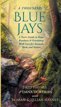 portada A Thousand Blue Jays: A Teen's Guide to Hugs, Kindness & Friendship with Love for Animals, Birds and Nature (in English)