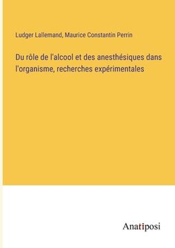 portada Du rôle de l'alcool et des anesthésiques dans l'organisme, recherches expérimentales (en Francés)