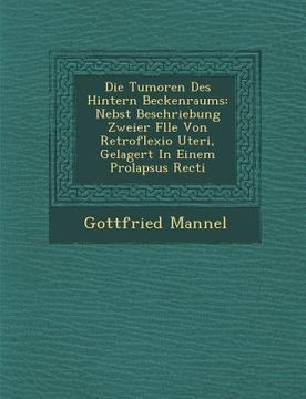 portada Die Tumoren Des Hintern Beckenraums: Nebst Beschriebung Zweier F Lle Von Retroflexio Uteri, Gelagert in Einem Prolapsus Recti (in German)