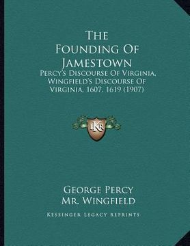 portada the founding of jamestown: percy's discourse of virginia, wingfield's discourse of virginia, 1607, 1619 (1907) (in English)