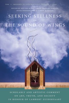 portada Seeking Stillness or the Sound of Wings: Scholarly and Artistic Comment on Art, Truth, and Society in Honour of Lambert Zuidervaart (Currents in Reformational Thought) (en Inglés)