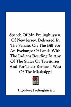 portada speech of mr. frelinghuysen, of new jersey, delivered in the senate, on the bill for an exchange of lands with the indians residing in any of the stat (in English)