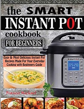 portada The Smart Instant Pot Cookbook for Beginners: Easy & Most Delicious Instant Pot Recipes Made For Your Everyday Cooking with Beginners Guide (en Inglés)