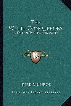 portada the white conquerors: a tale of toltec and aztec (en Inglés)