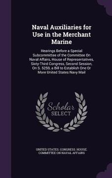 portada Naval Auxiliaries for Use in the Merchant Marine: Hearings Before a Special Subcommittee of the Committee On Naval Affairs, House of Representatives, (en Inglés)