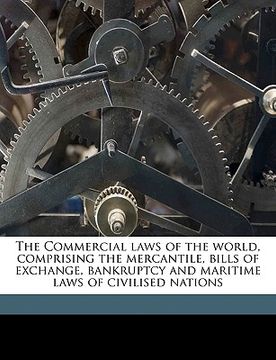 portada The Commercial laws of the world, comprising the mercantile, bills of exchange, bankruptcy and maritime laws of civilised nations Volume 7