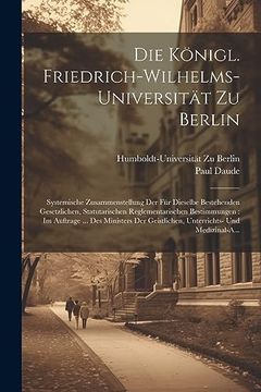 portada Die Königl. Friedrich-Wilhelms-Universität zu Berlin: Systemische Zusammenstellung der für Dieselbe Bestehenden Gesetzlichen, Statutarischen. Und Medizinal-A. (in German)