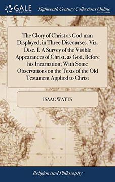 portada The Glory of Christ as God-Man Displayed, in Three Discourses. Viz. Disc. I. a Survey of the Visible Appearances of Christ, as God, Before His Incarna (en Inglés)