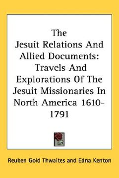 portada the jesuit relations and allied documents: travels and explorations of the jesuit missionaries in north america 1610-1791 (en Inglés)