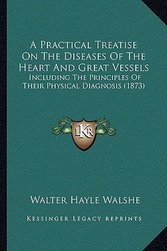 portada a practical treatise on the diseases of the heart and great vessels: including the principles of their physical diagnosis (1873) (en Inglés)