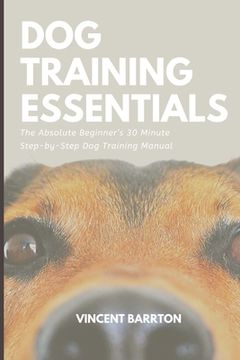 portada Dog Training Essentials: The Absolute Beginner's 30 Minute Step-by-Step Dog Training Manual (en Inglés)