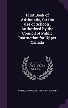 portada First Book of Arithmetic, for the use of Schools, Authorized by the Council of Public Instruction for Upper Canada (en Inglés)