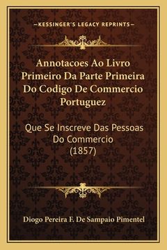 portada Annotacoes Ao Livro Primeiro Da Parte Primeira Do Codigo De Commercio Portuguez: Que Se Inscreve Das Pessoas Do Commercio (1857) (en Portugués)