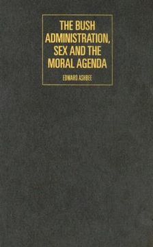 portada the bush administration, sex and the moral agenda (en Inglés)