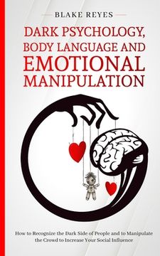 portada Dark Psychology, Body Language and Emotional Manipulation: How to Recognize the Dark Side of People and to Manipulate the Crowd to Increase Your Socia (en Inglés)