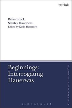 portada Beginnings: Interrogating Hauerwas (T&T Clark Enquiries in Theological Ethics)