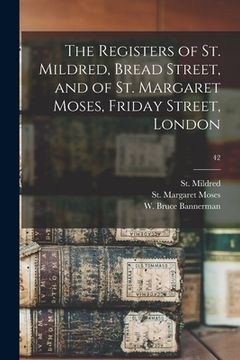 portada The Registers of St. Mildred, Bread Street, and of St. Margaret Moses, Friday Street, London; 42 (in English)