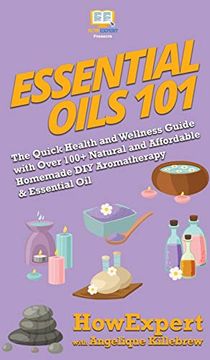 portada Essential Oils 101: The Quick Health and Wellness Guide With Over 100+ Natural and Affordable Homemade diy Aromatherapy & Essential oil Products (en Inglés)