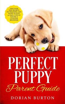 portada Perfect Puppy Parent Guide: Discover the Secrets to Training any Puppy in just 21 Days, Even if You're a Clueless Beginner (in English)