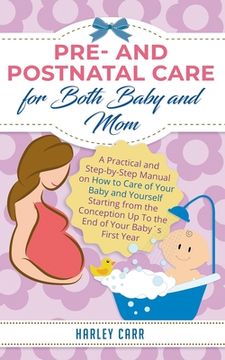Pre- and Postnatal care for Both Baby and Mom: A Practical and Step-by-Step Manual on How to Care of Your Baby and Yourself Starting from the Concepti (en Inglés)