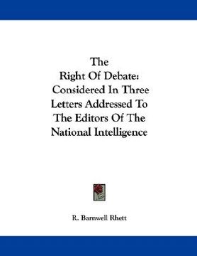 portada the right of debate: considered in three letters addressed to the editors of the national intelligence (en Inglés)