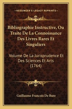 portada Bibliographie Instructive, Ou Traite De La Connoissance Des Livres Rares Et Singuliers: Volume De La Jurisprudence Et Des Sciences Et Arts (1764) (in French)