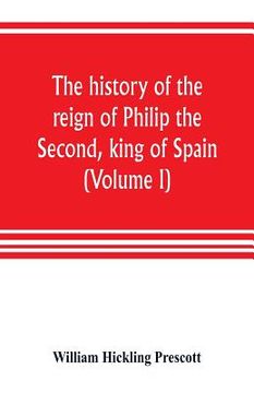 portada The history of the reign of Philip the Second, king of Spain (Volume I) (en Inglés)