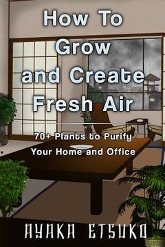 portada How to Grow and Create Fresh Air: 70+ Plants to Purify Your Home and Office (Black & White Version) (en Inglés)