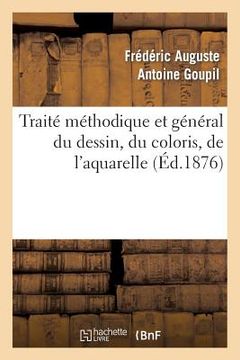 portada Traité Méthodique Et Général Du Dessin, Du Coloris, de l'Aquarelle Et Du Lavis Appliqués: À l'Étude de la Figure En Général... (en Francés)