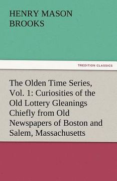 portada the olden time series, vol. 1: curiosities of the old lottery gleanings chiefly from old newspapers of boston and salem, massachusetts (in English)