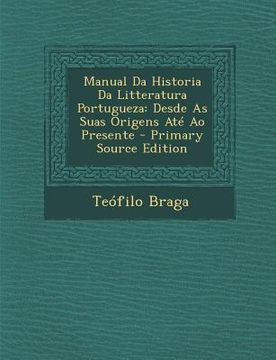 portada Manual Da Historia Da Litteratura Portugueza: Desde as Suas Origens Ate Ao Presente (en Portugués)