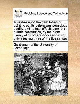 portada a treatise upon the herb tobacco, pointing out its deleterious pernicious quality, and its fatal effects upon the human constitution, by the great v (en Inglés)