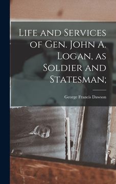 portada Life and Services of Gen. John A. Logan, as Soldier and Statesman; (en Inglés)