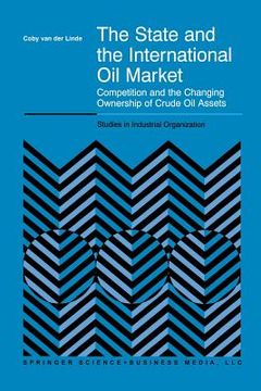 portada The State and the International Oil Market: Competition and the Changing Ownership of Crude Oil Assets (en Inglés)