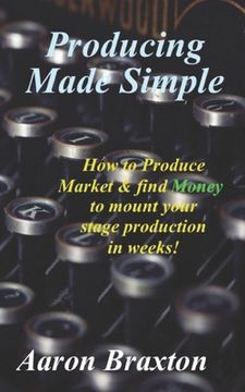 portada Producing Made Simple: How to Produce Market & and find Money to mount your stage production in weeks! (in English)